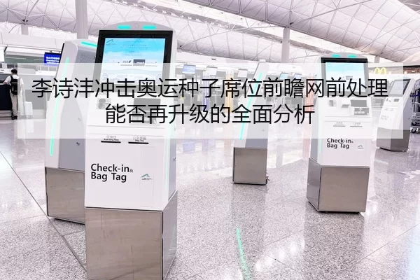 李诗沣冲击奥运种子席位前瞻网前处理能否再升级的全面分析