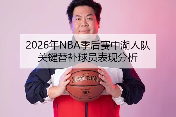 2026年NBA季后赛中湖人队关键替补球员表现分析