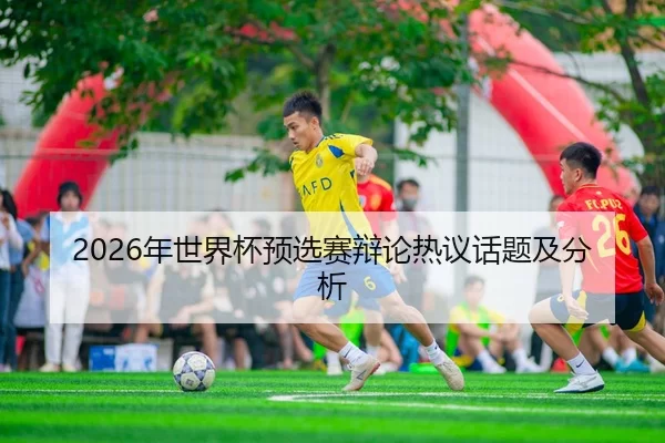 2026年世界杯预选赛辩论热议话题及分析
