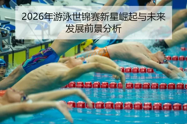 nian-you-yong-shi-jin-sai-xin-xing-jue-qi-yu-wei-lai-fa-zhan-qian-jing-fen-xi-2-800.jpg