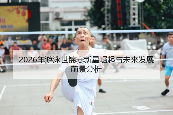 2026年游泳世锦赛新星崛起与未来发展前景分析