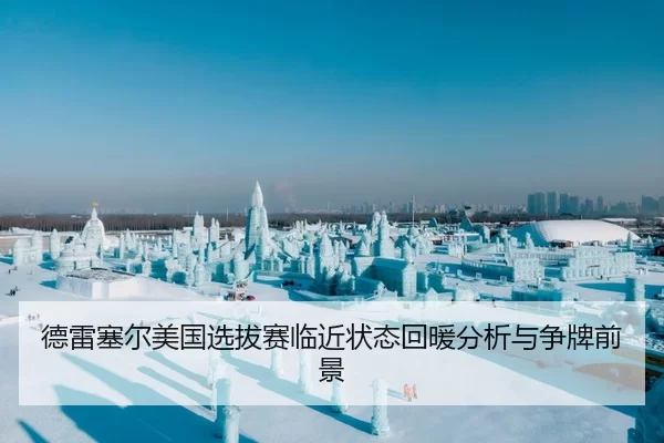 德雷塞尔美国选拔赛临近状态回暖分析与争牌前景