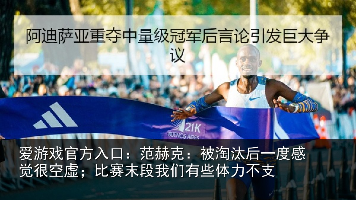 爱游戏官方入口：范赫克：被淘汰后一度感觉很空虚；比赛末段我们有些体力不支