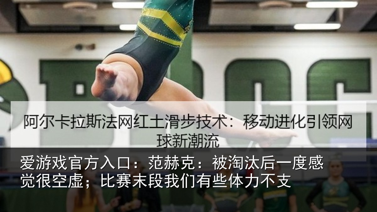 爱游戏官方入口：范赫克：被淘汰后一度感觉很空虚；比赛末段我们有些体力不支