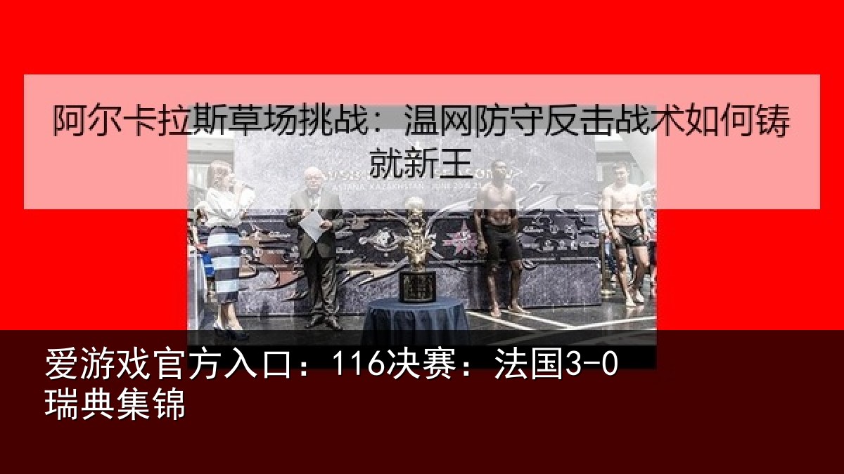 爱游戏官方入口：116决赛：法国3-0瑞典集锦