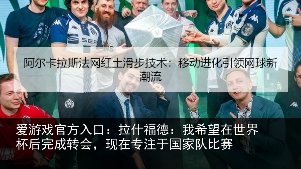 爱游戏官方入口:拉什相关情况杯后相关情况于国家队比赛