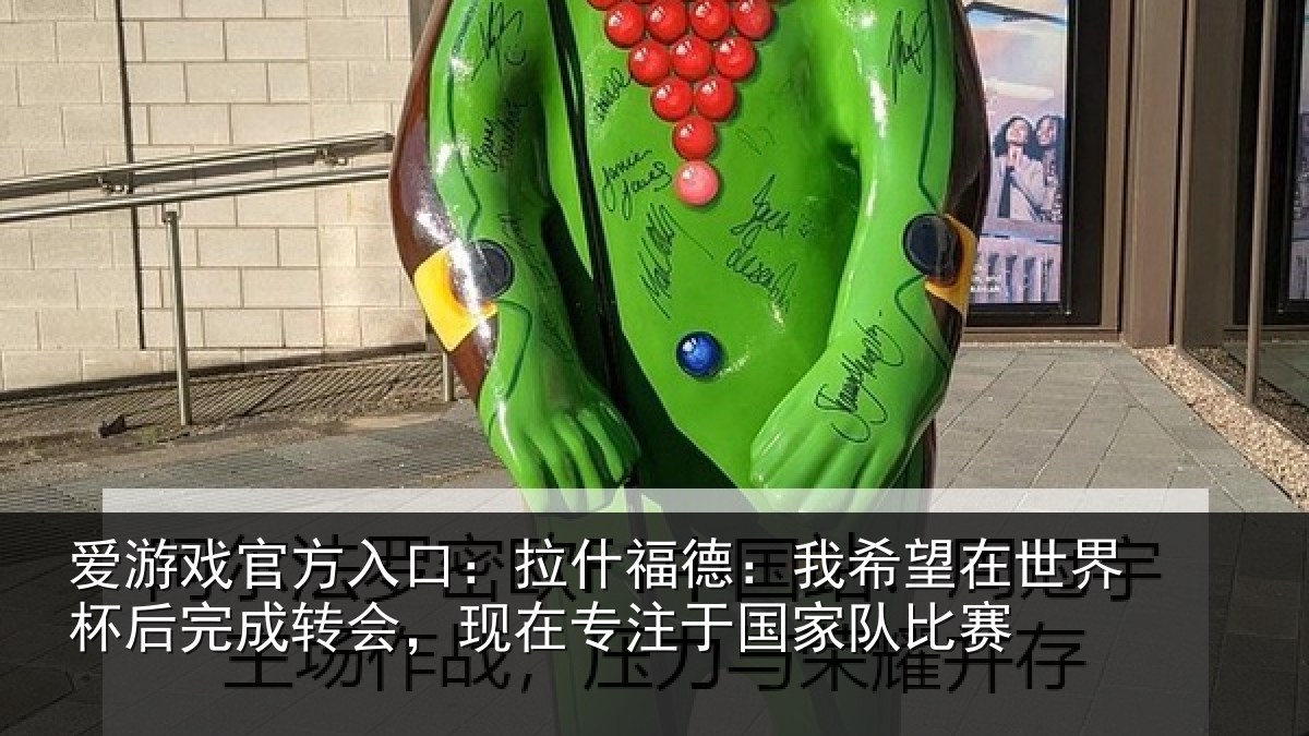 爱游戏官方入口：拉什福德：我希望在世界杯后完成转会，现在专注于国家队比赛