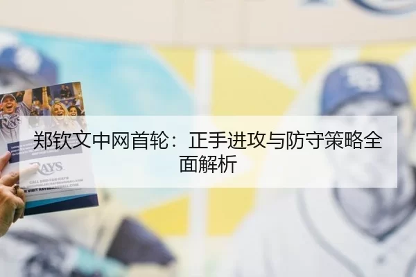 郑钦文中网首轮：正手进攻与防守策略全面解析