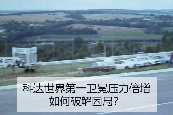 科达世界第一卫冕压力倍增 如何破解困局？