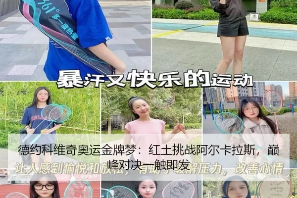 德约科维奇奥运金牌梦：红土挑战阿尔卡拉斯，巅峰对决一触即发
