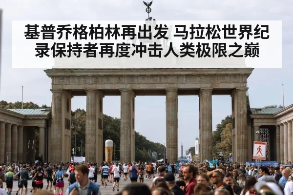 基普乔格柏林再出发 马拉松世界纪录保持者再度冲击人类极限之巅
