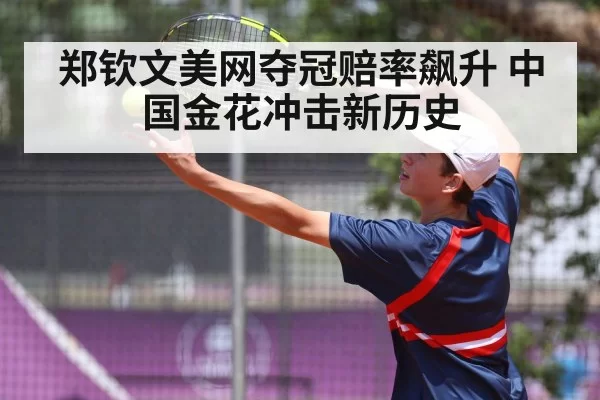 郑钦文美网夺冠赔率飙升 中国金花冲击新历史