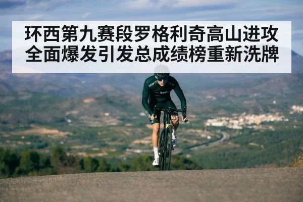 环西第九赛段罗格利奇高山进攻全面爆发引发总成绩榜重新洗牌
