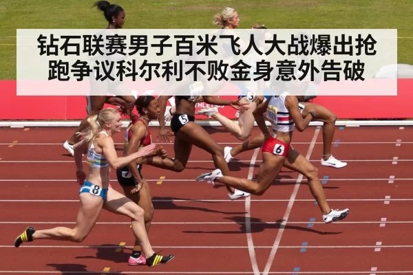 钻石联赛男子百米飞人大战爆出抢跑争议科尔利不败金身意外告破